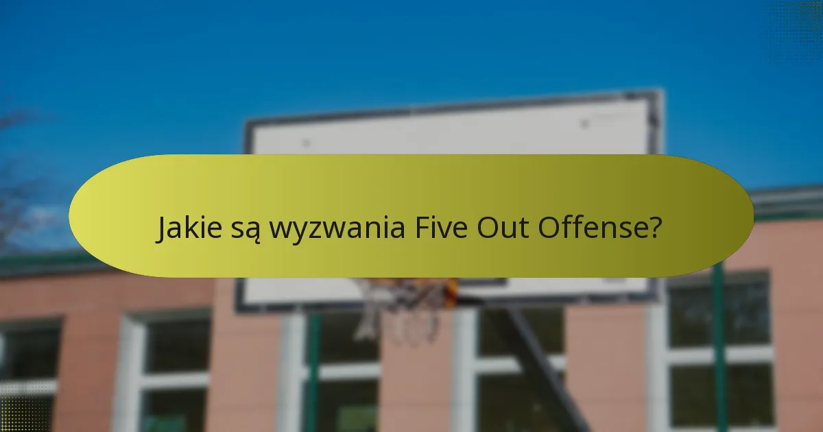 Jakie są wyzwania Five Out Offense?