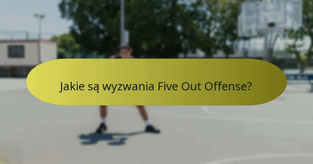 Jakie są wyzwania Five Out Offense?