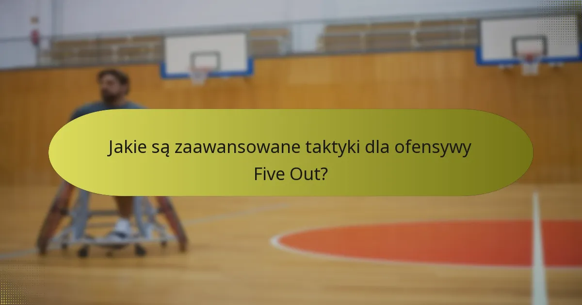 Jakie są zaawansowane taktyki dla ofensywy Five Out?