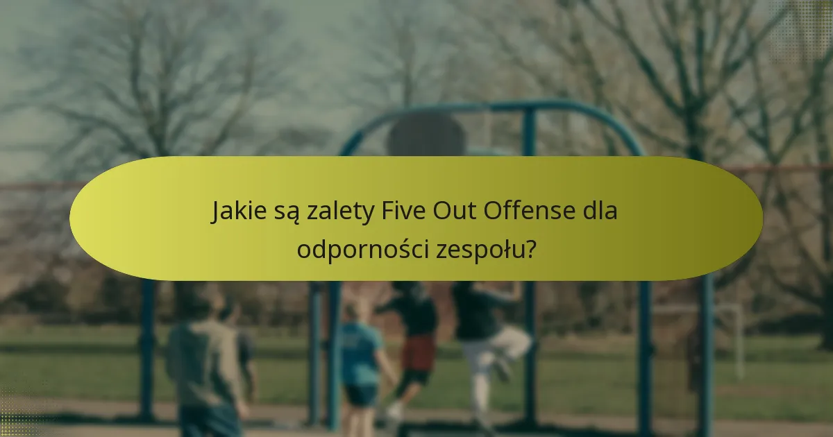 Jakie są zalety Five Out Offense dla odporności zespołu?