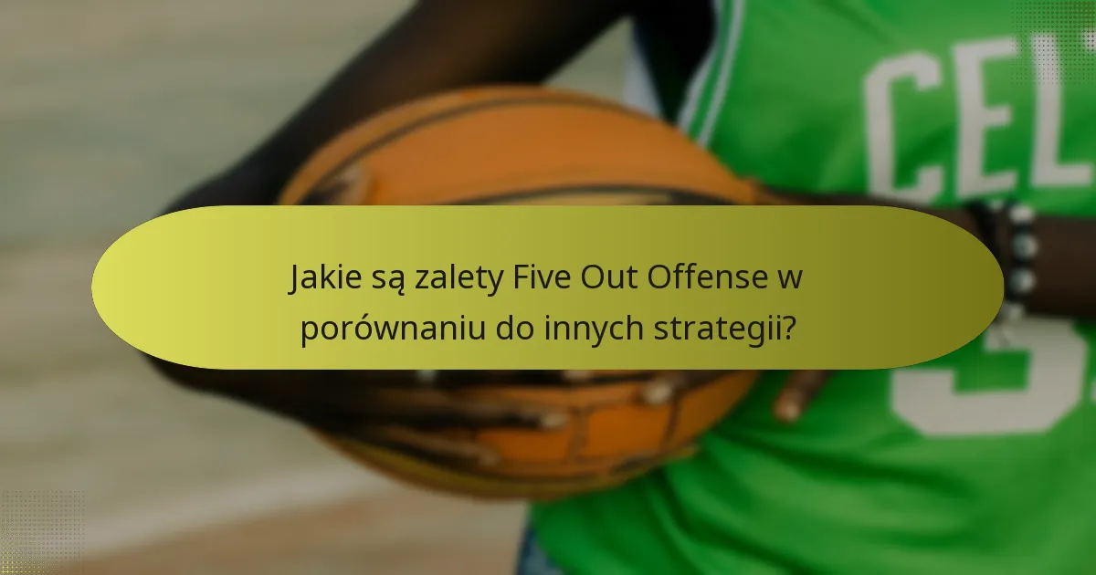 Jakie są zalety Five Out Offense w porównaniu do innych strategii?