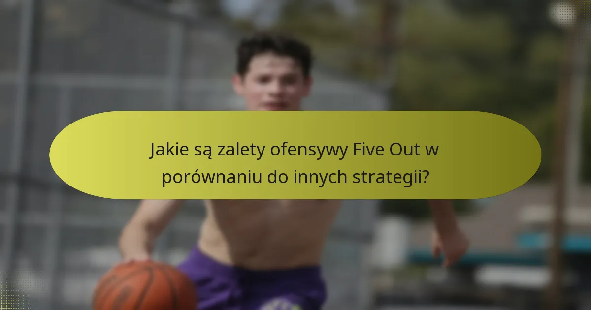 Jakie są zalety ofensywy Five Out w porównaniu do innych strategii?