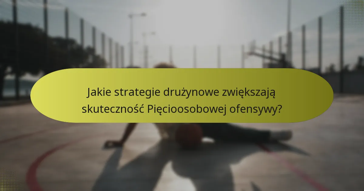 Jakie strategie drużynowe zwiększają skuteczność Pięcioosobowej ofensywy?