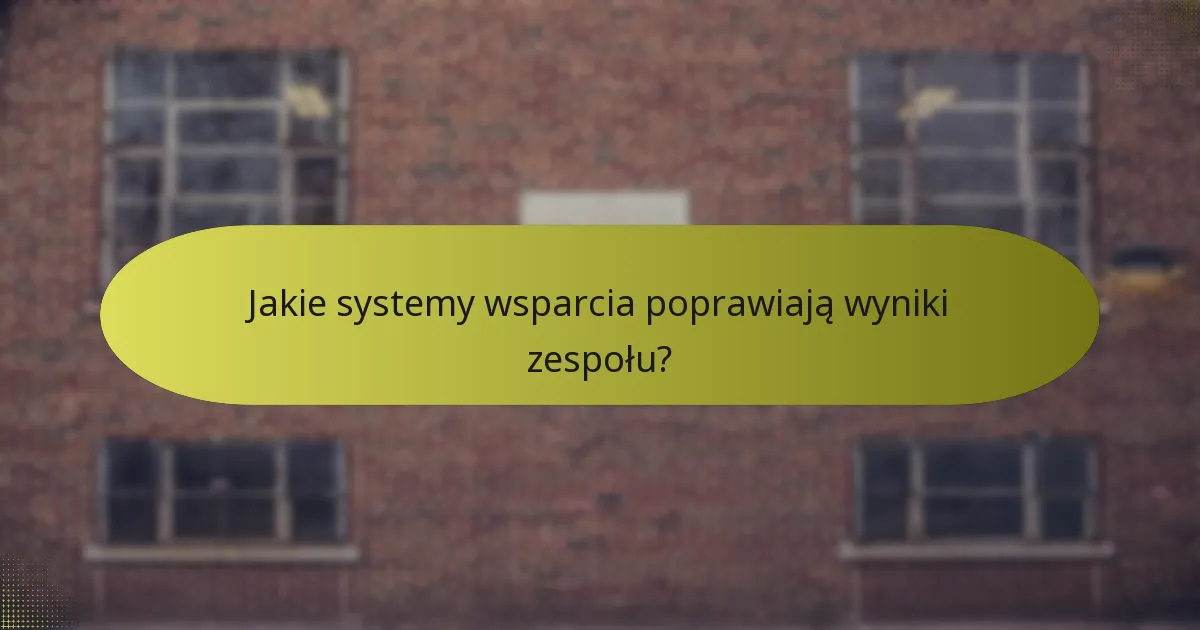 Jakie systemy wsparcia poprawiają wyniki zespołu?