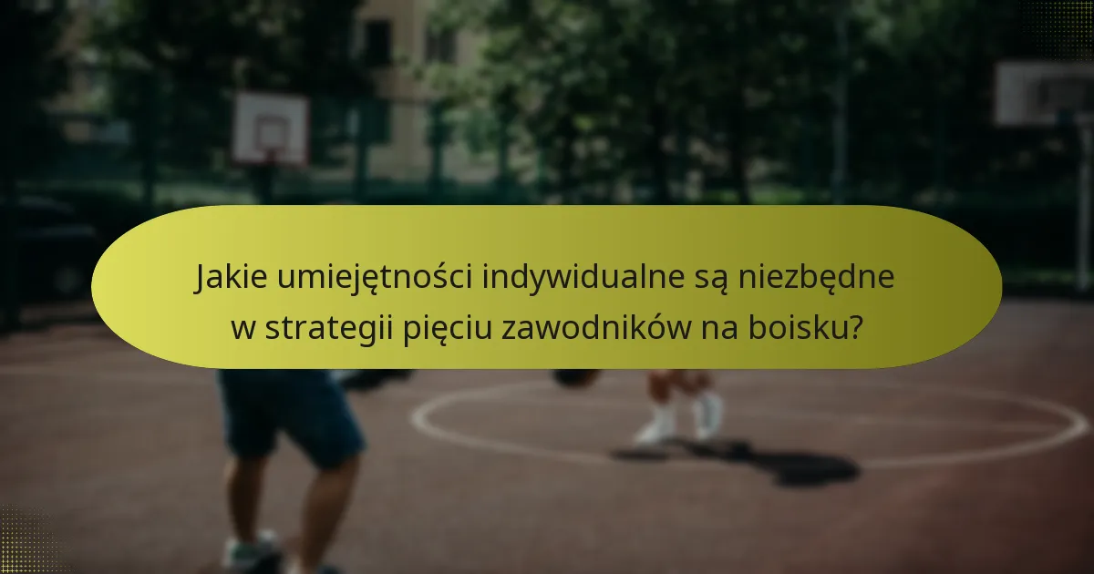 Jakie umiejętności indywidualne są niezbędne w strategii pięciu zawodników na boisku?