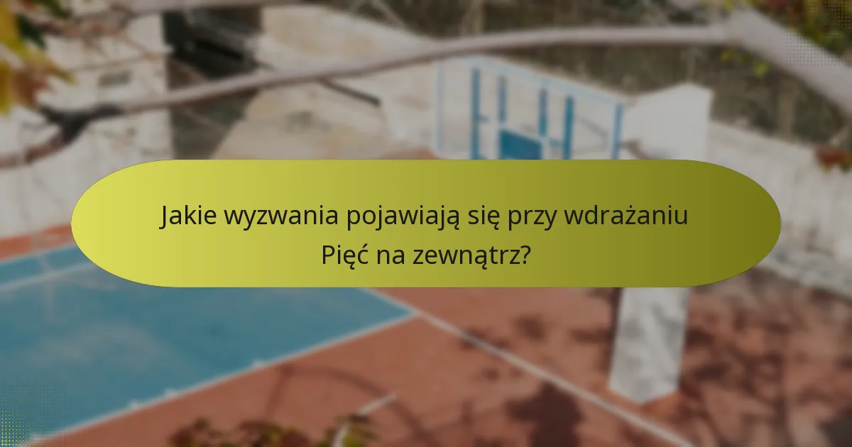 Jakie wyzwania pojawiają się przy wdrażaniu Pięć na zewnątrz?