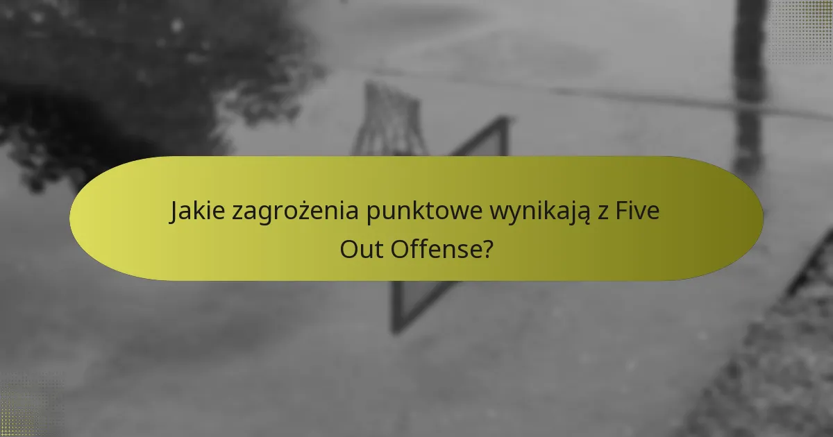 Jakie zagrożenia punktowe wynikają z Five Out Offense?