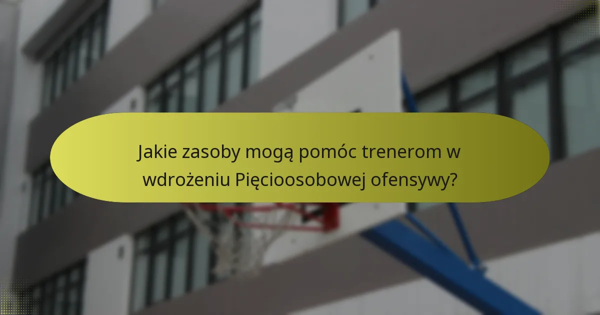 Jakie zasoby mogą pomóc trenerom w wdrożeniu Pięcioosobowej ofensywy?