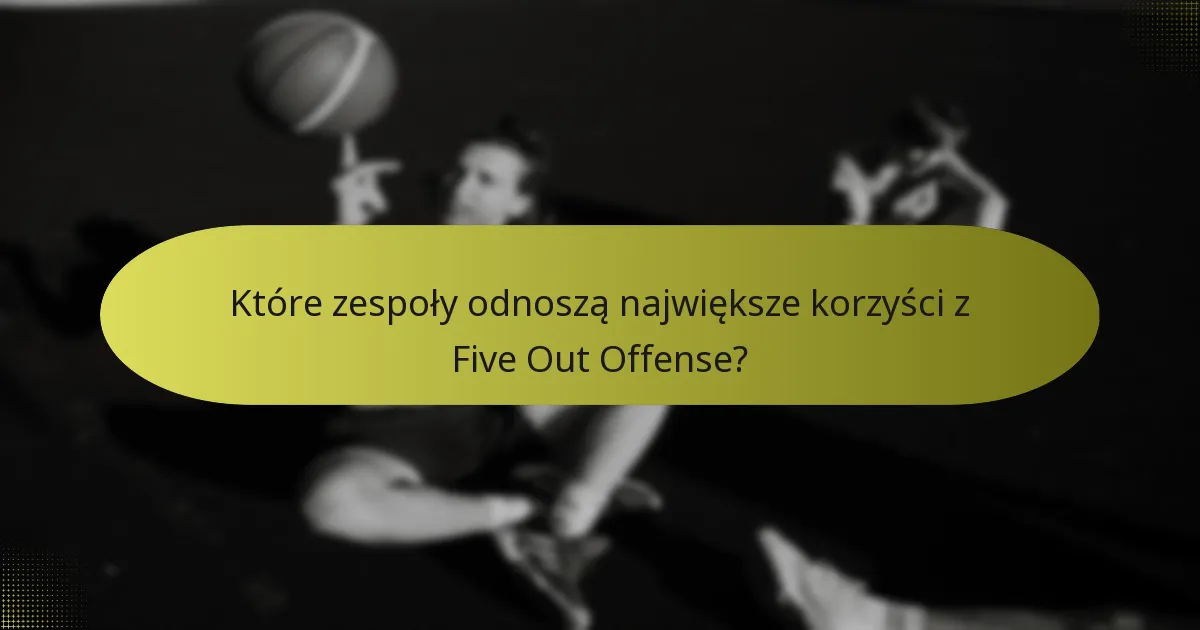 Które zespoły odnoszą największe korzyści z Five Out Offense?